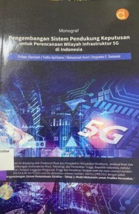 MONOGRAF: Pengembangan Sistem Pendukung Keputusan untuk perencanaan wilayah infrastruktur 5g di indonesia